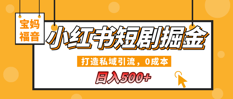 小红书短剧掘金，打造私域引流，0成本，宝妈福音日入500+-阿戒项目库