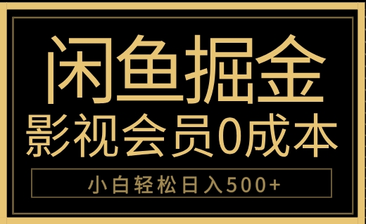 闲鱼掘金，0成本卖影视会员，轻松日入500+-阿戒项目库