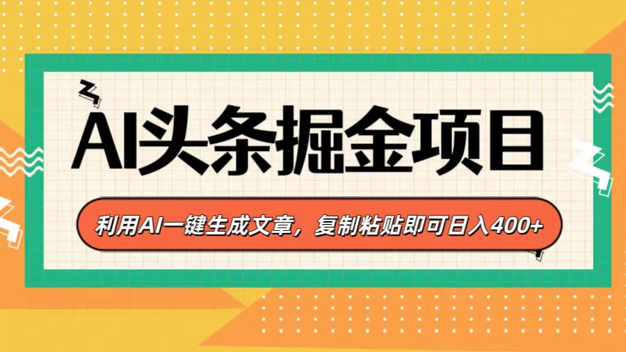 AI头条掘金项目，利用AI一键生成文章，复制粘贴即可日入400+-阿戒项目库