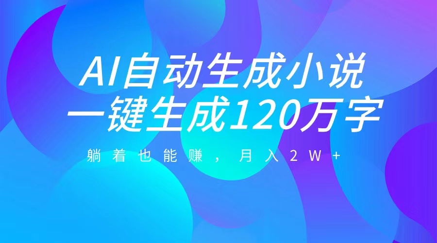 AI自动写小说，一键生成120万字，躺着也能赚，月入2W+-阿戒项目库