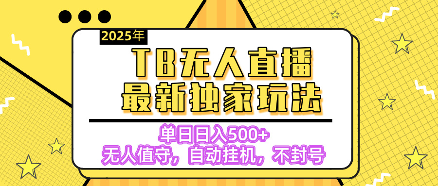 【独家】2025年TB无人直播最新玩法，单日日入500+，无人值守，自动挂机，不封号独家玩法-阿戒项目库