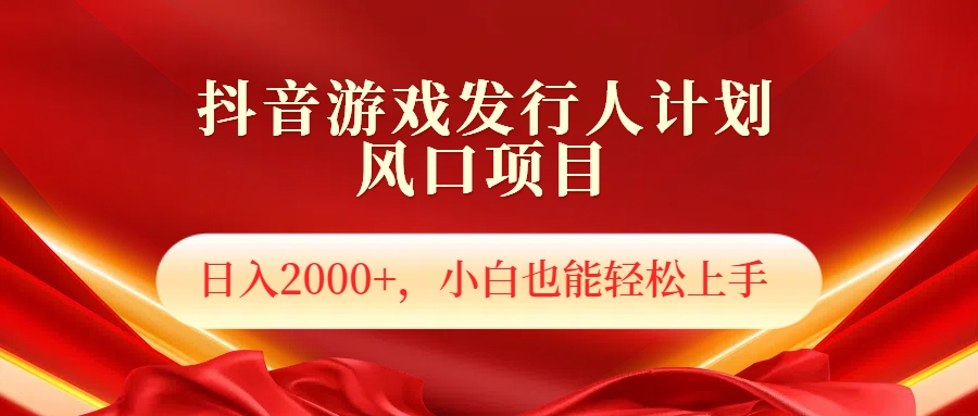 抖音游戏发行人风口项目，日入2000+，小白也可以轻松上手-阿戒项目库