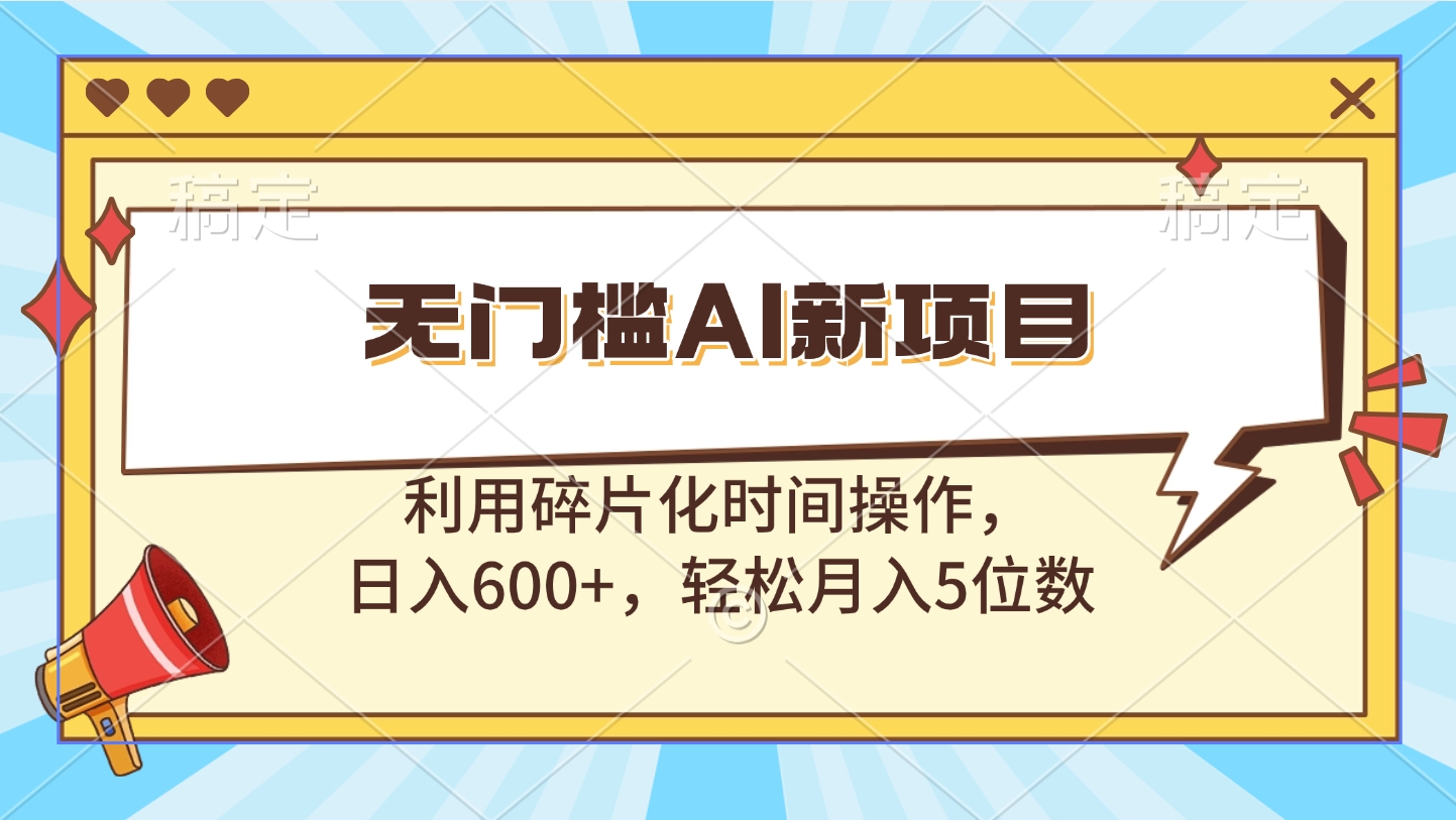 无门槛AI新项目，利用碎片化时间操作，日入600+，轻松月入5位数-阿戒项目库