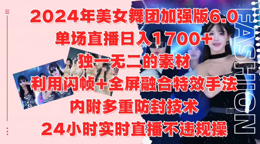 2024年美女舞团加强版6.0，单场直播日入1700+，独一无二的素材，利用闪帧+全屏融合特效手法，内附多重防封技术-阿戒项目库