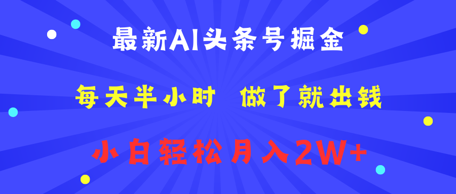 最新AI头条号掘金   每天半小时  做了就出钱   小白轻松月入2W+-阿戒项目库