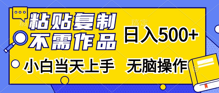 粘贴复制无需作品，日入500+，小白当天上手，无脑操作-阿戒项目库