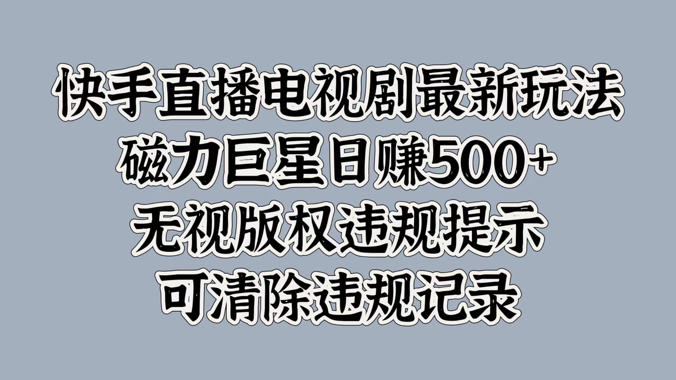 快手直播电视剧最新玩法，磁力巨星日赚500+，无视版权违规提示，可清除违规记录-阿戒项目库