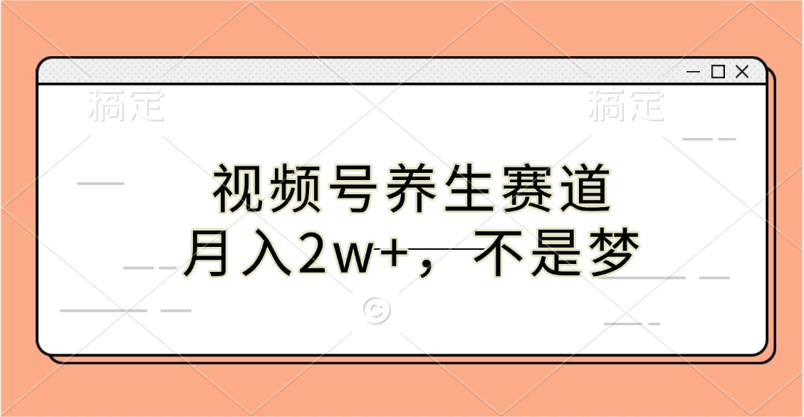 视频号养生赛道，月入2w+，不是梦-阿戒项目库