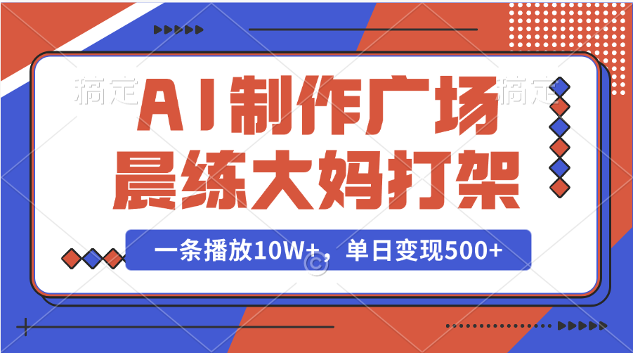 AI制作广场晨练大妈打架，一条播放10W+，单日变现500+-阿戒项目库