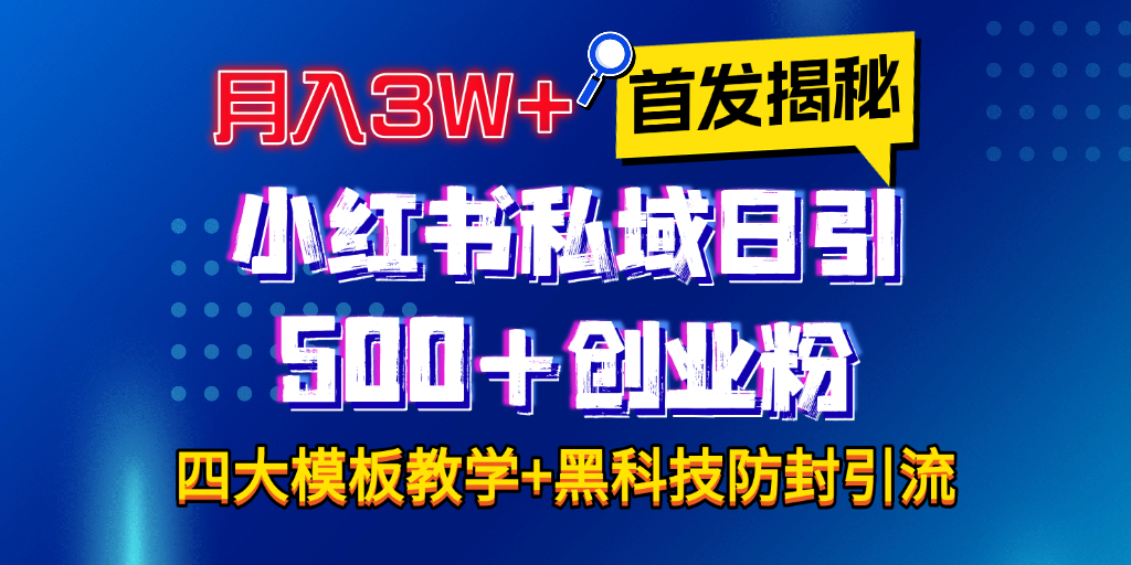 首发揭秘小红书私域日引500+创业粉四大模板，月入3W+全程干货！没有废话！保姆教程！-阿戒项目库