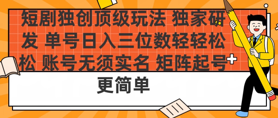 短剧独创顶级玩法 独家研发 单号日入三位数轻轻松松 账号无需实名 矩阵起号更简单-阿戒项目库