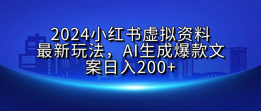 2024小红书虚拟资料最新玩法，AI生成爆款文案日入200+-阿戒项目库