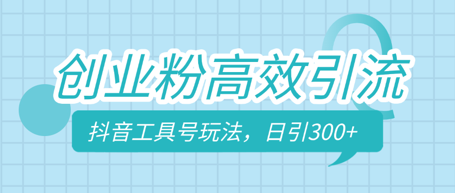 创业粉高效引流，抖音工具号玩法，日引300+，不要成为学习高手，要成为实战高手-阿戒项目库