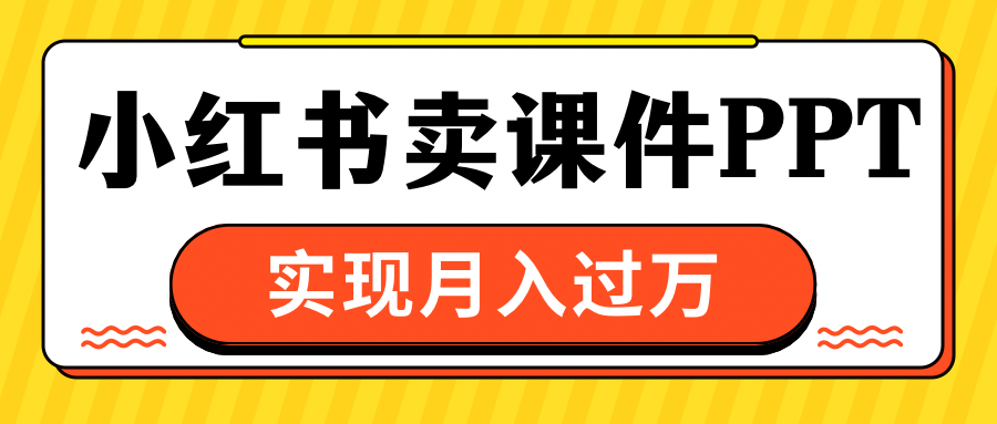 小红书卖课件ppt，实现月入过万-阿戒项目库