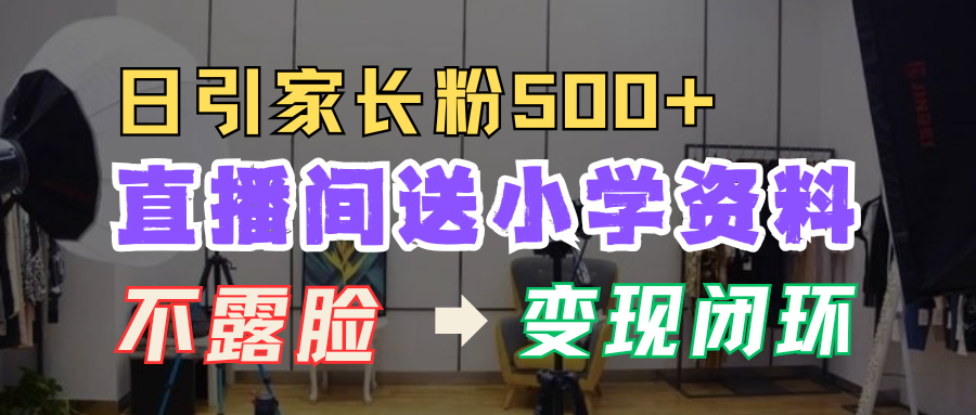 直播间送小学资料，每天引流家长粉500+，变现闭环模式！-阿戒项目库