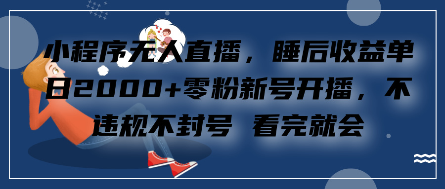 小程序无人直播，零粉新号开播，不违规不封号 看完就会+睡后收益单日2000-阿戒项目库