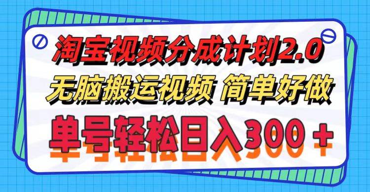 淘宝视频分成计划2.0，无脑搬运视频，单号轻松日入300＋，可批量操作。-阿戒项目库