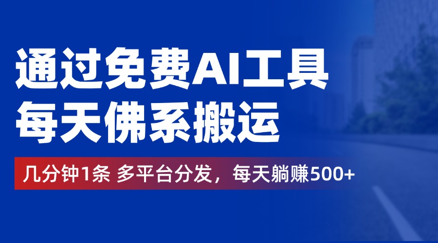 通过免费AI工具，每天佛系搬运，几分钟1条多平台分发。每天躺赚500+-阿戒项目库