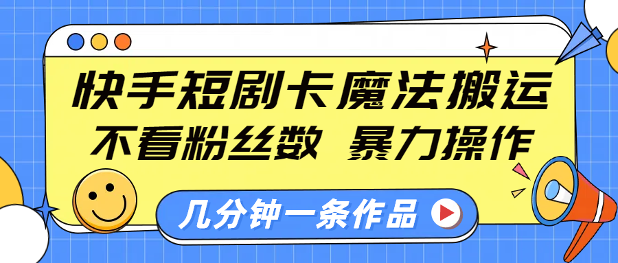 快手短剧卡魔法搬运，不看粉丝数，暴力操作，几分钟一条作品，小白也能快速上手！-阿戒项目库