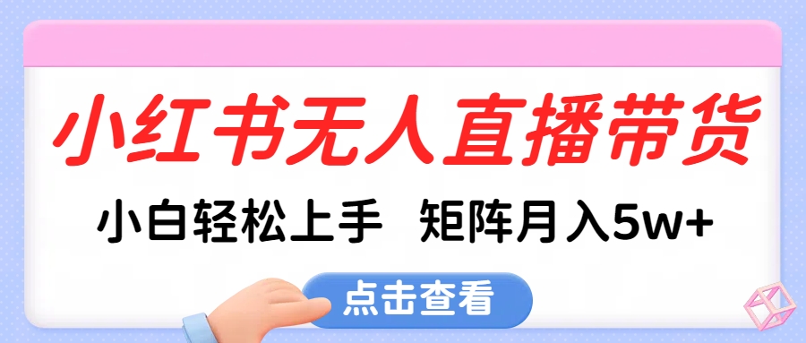 小红书无人直播带货，小白轻松上手，可矩阵月入5w+-阿戒项目库