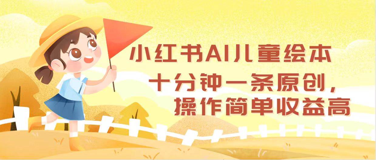 小红书AI儿童绘本，十分钟一条原创，操作简单收益高-阿戒项目库