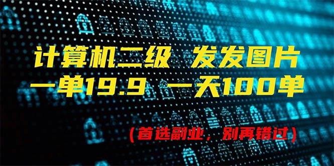 计算机二级，一单19.9 一天能出100单，每天只需发发图片（附518G资料）-阿戒项目库