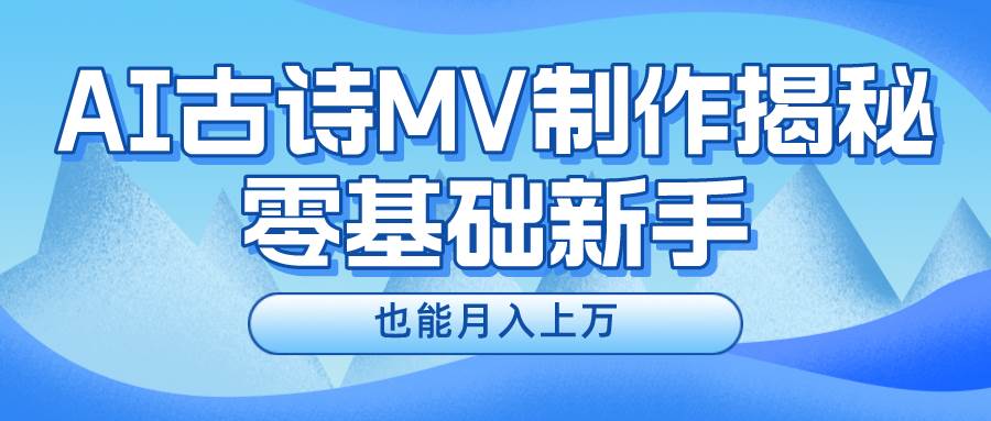 新手必看，利用AI制作古诗MV，快速实现月入上万-阿戒项目库