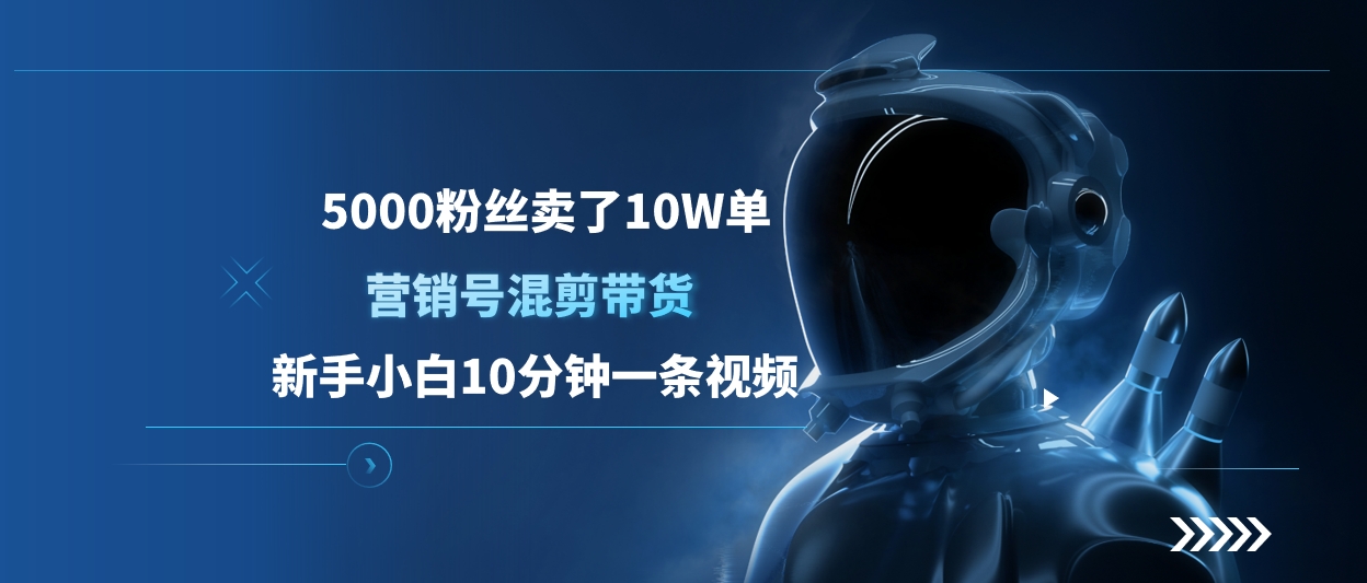 5000粉丝卖了10W单，营销号混剪带货，新手小白10分钟一条视频-阿戒项目库