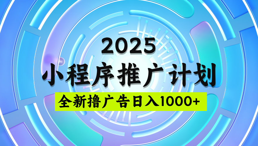 2025微信小程序推广计划，撸广告玩法，日均5张，稳定简单【揭秘】-阿戒项目库