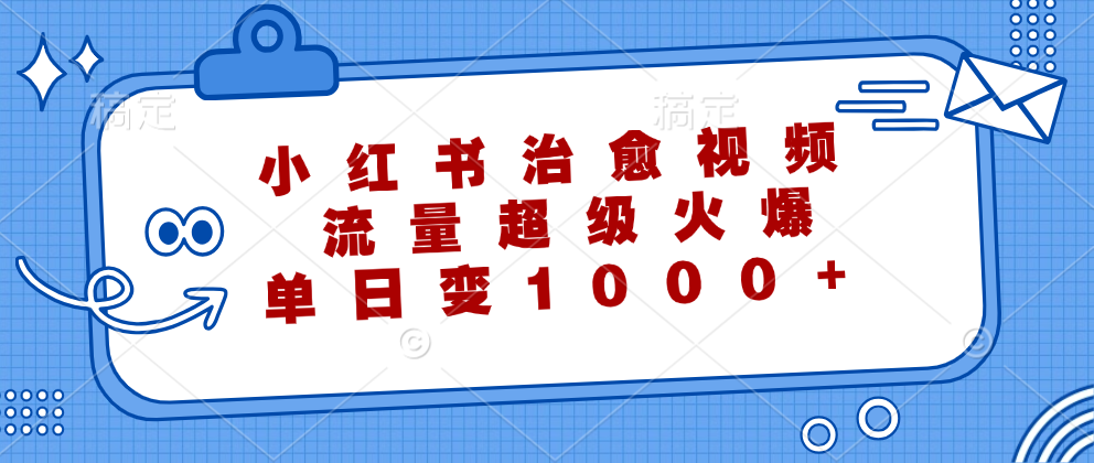 小红书治愈视频，流量超级火爆！单日变现1000+-阿戒项目库