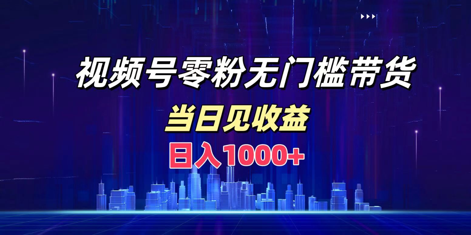 视频号0粉无门槛带货，日入1000+，当天见收益-阿戒项目库