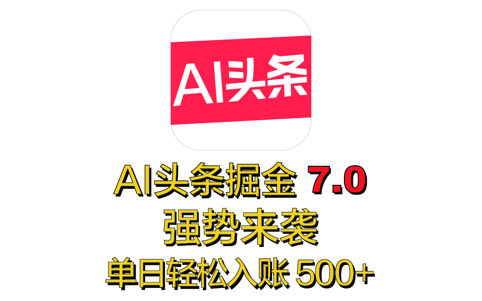 全网首发，2025 全新 “AI 头条掘金 7.0” 强势来袭，简单几步，小白也能上手，单号单人单日轻松入账 500+-阿戒项目库