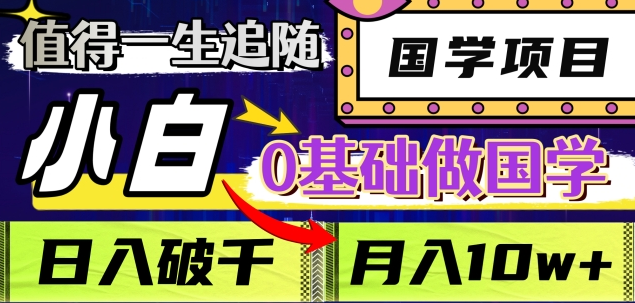 值得一生追随的国学项目，长期饭票，小白也可0基础做国学，日入3000，月入10W+-阿戒项目库