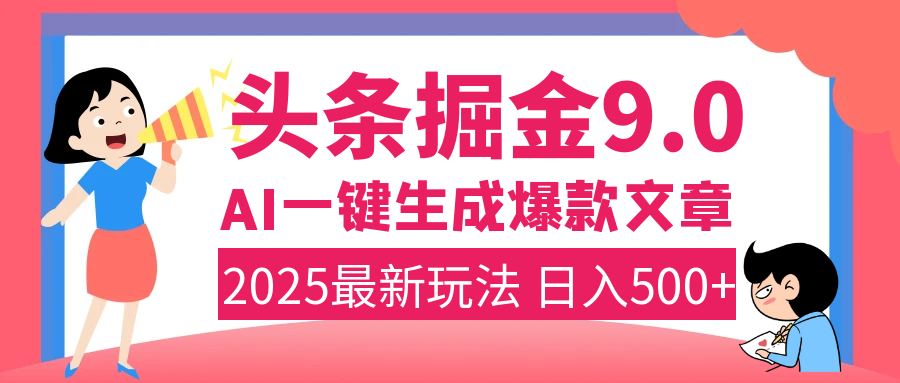 2025年搞钱新出路！头条掘金9.0震撼上线，AI一键生成爆款，复制粘贴轻松上手，日入500+不是梦！-阿戒项目库