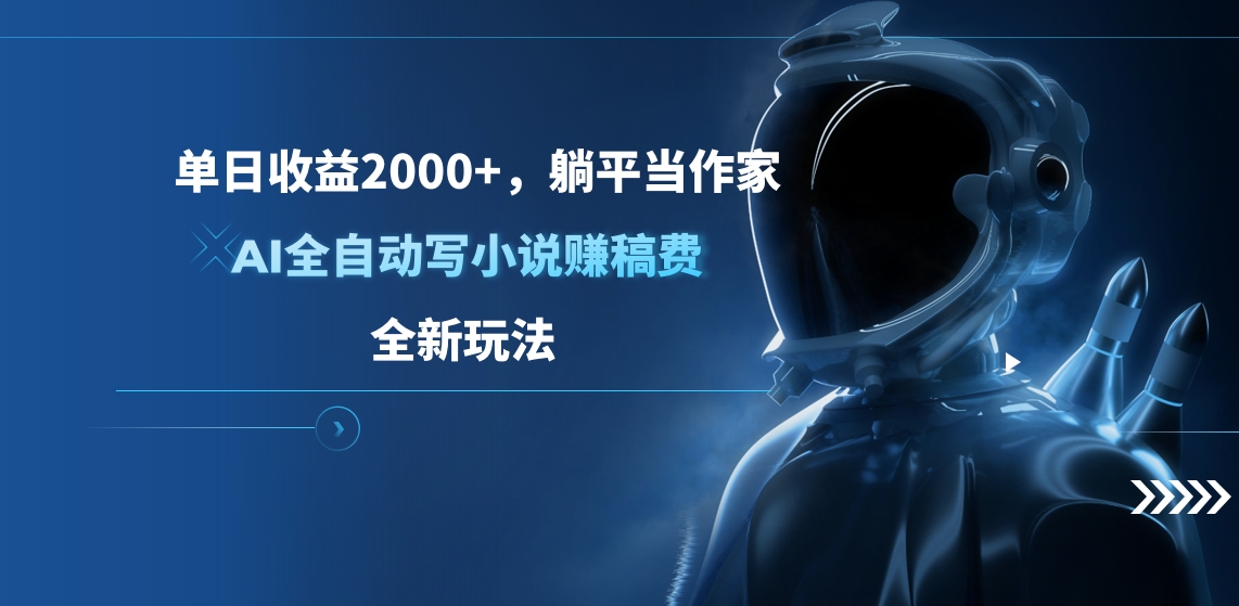 单日收益2000+，躺平当作家，AI全自动写小说赚稿费，全新玩法-阿戒项目库