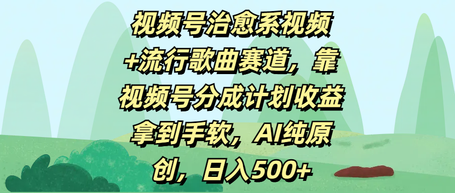 视频号治愈系视频+流行歌曲赛道，靠视频号分成计划收益拿到手软，AI纯原创，日入500+-阿戒项目库