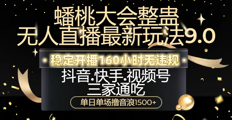 蟠桃大会整蛊无人直播新玩法9.0，稳定开播160小时无违规，抖音、快手、视频号三家通吃，单日单场撸音浪1500+-阿戒项目库