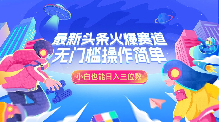 最新头条火爆赛道，小白也能日入三位数，无门槛操作简单-阿戒项目库