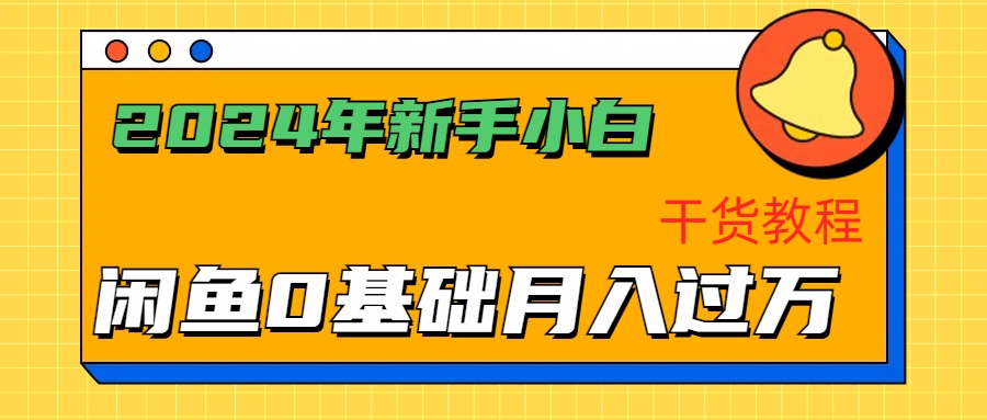 2024年新手小白如何通过闲鱼轻松月入过万-干货教程-阿戒项目库