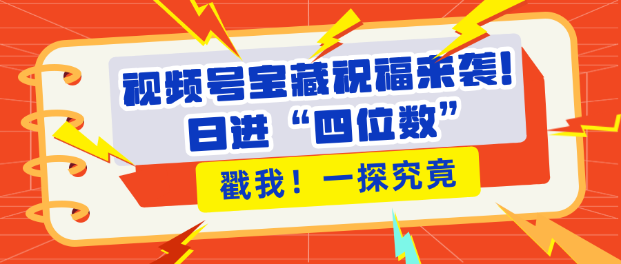 视频号宝藏祝福来袭！粉丝无忧扩张，带货效能翻倍，日进“四位数” 近在咫尺-阿戒项目库