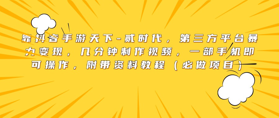 靠抖音手游天下-贰时代，第三方平台暴力变现，几分钟制作视频，一部手机即可操作，附带资料教程（必做项目）-阿戒项目库