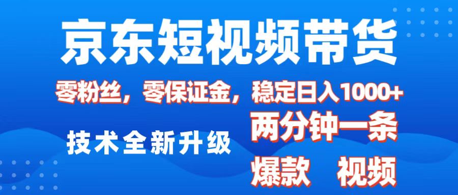 京东短视频带货，2025火爆项目，0粉丝，0保证金，操作简单，2分钟一条原创视频，日入1000+-阿戒项目库