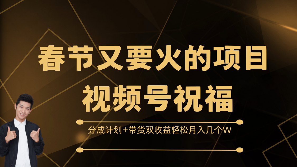 春节又要火的项目，视频号祝福，分成计划+带货双收益，轻松月入几个W-阿戒项目库