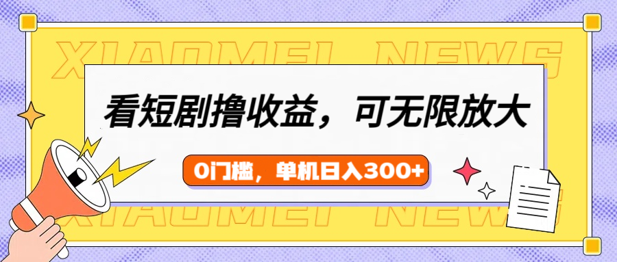 看短剧领收益，可矩阵无限放大，单机日收益300+，新手小白轻松上手！-阿戒项目库