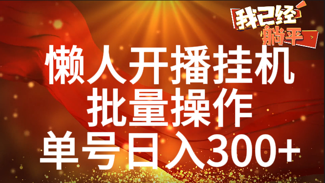 单号日入300+ 懒人开播挂机  批量操作-阿戒项目库