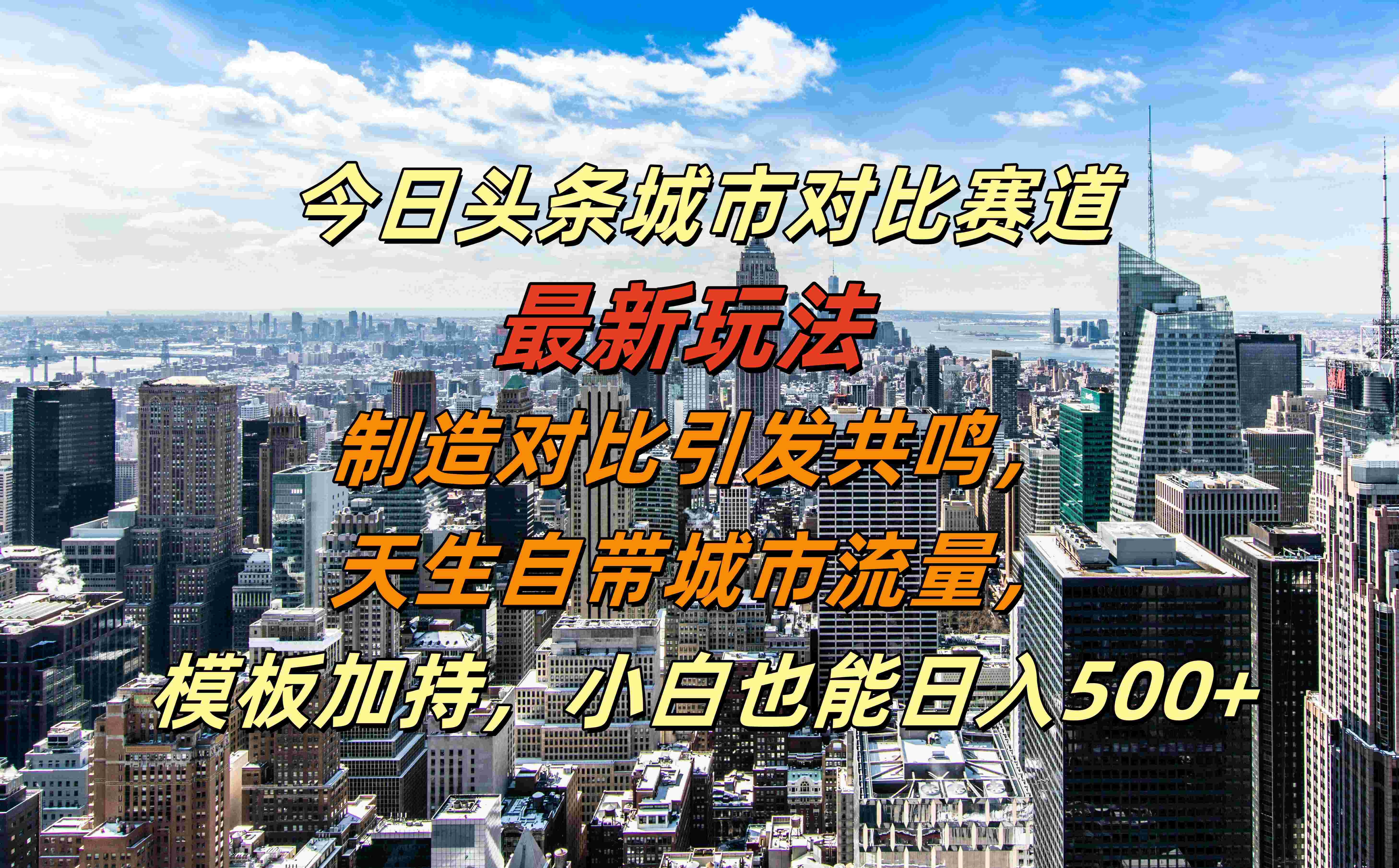 今日头条城市对比赛道最新玩法，制造对比引发共鸣，天生自带城市流量，模板加持，小白也能日入500+-阿戒项目库