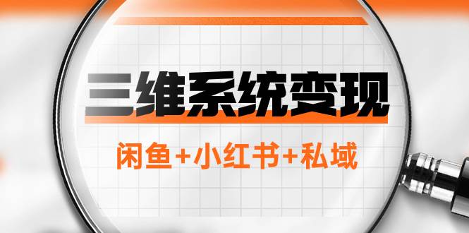 三维系统变现项目：普通人首选-年入百万的翻身项目，闲鱼+小红书+私域-阿戒项目库