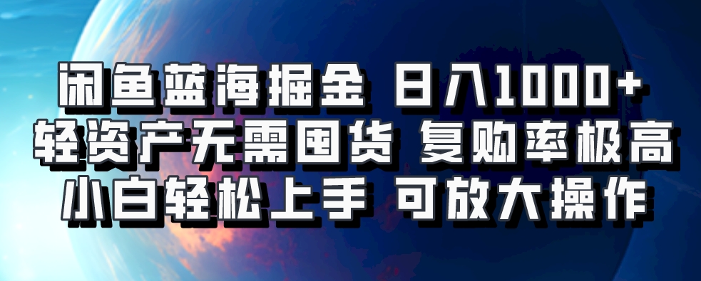 闲鱼蓝海掘金轻松日入1000+，轻资产无需囤货，小白轻松上手，复购率极高，可矩阵放大操作-阿戒项目库