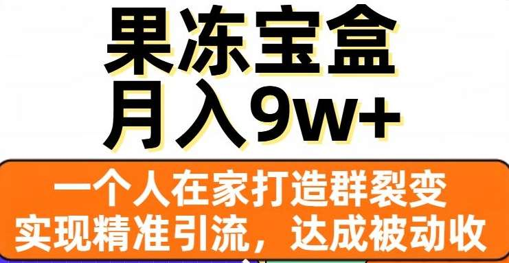 果冻宝盒，通过精准引流和裂变群，实现被动收入，日入3000+-阿戒项目库