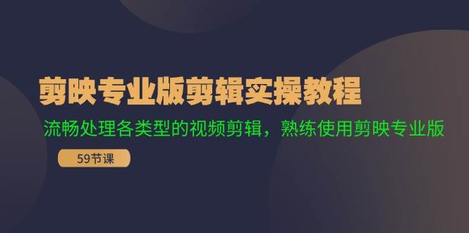 剪映专业版剪辑实操教程：流畅处理各类型的视频剪辑，熟练使用剪映专业版-阿戒项目库